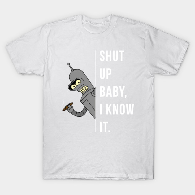 Bender - Shut Up Baby, I Know It. T-Shirt-TOZ